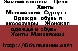 Зимний костюм › Цена ­ 3 500 - Ханты-Мансийский, Сургут г. Одежда, обувь и аксессуары » Женская одежда и обувь   . Ханты-Мансийский